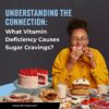 Understanding the Connection: What Vitamin Deficiency Causes Sugar Cravings?