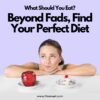 What Should You Eat Beyond Fads, Find Your Perfect Diet