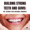 Building Strong Teeth and Gums My Journey with Natural Remedies