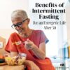 Benefits of Intermittent Fasting for an Energetic Life After 50