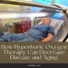 How Hyperbaric Oxygen Therapy Can Decrease Disease and Aging